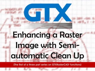 Enhancing a Raster
Image with Semiautomatic Clean Up
(The first of a three part series on GTXRaster CAD functions)
®

 