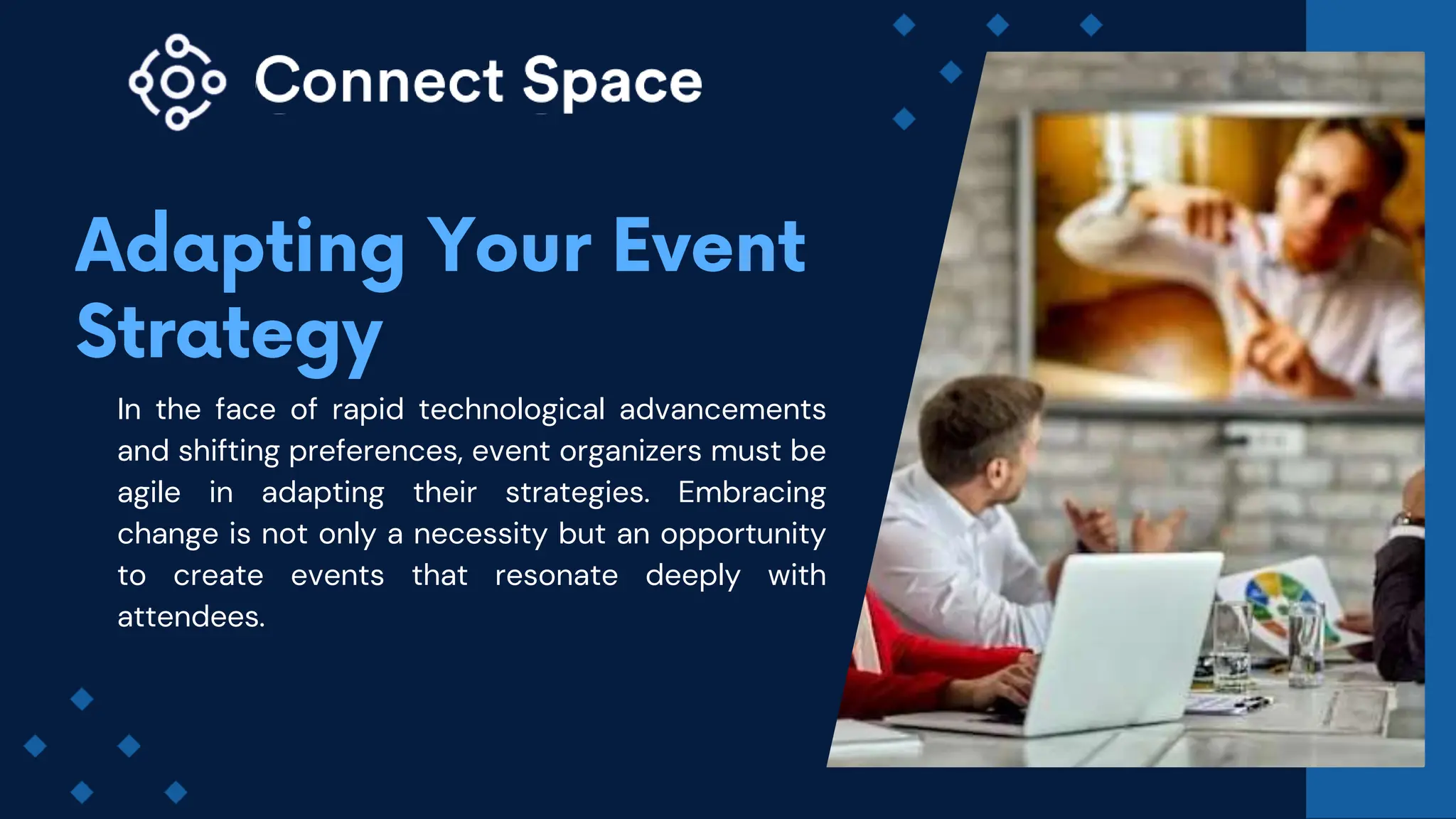 In the face of rapid technological advancements
and shifting preferences, event organizers must be
agile in adapting their strategies. Embracing
change is not only a necessity but an opportunity
to create events that resonate deeply with
attendees.
 