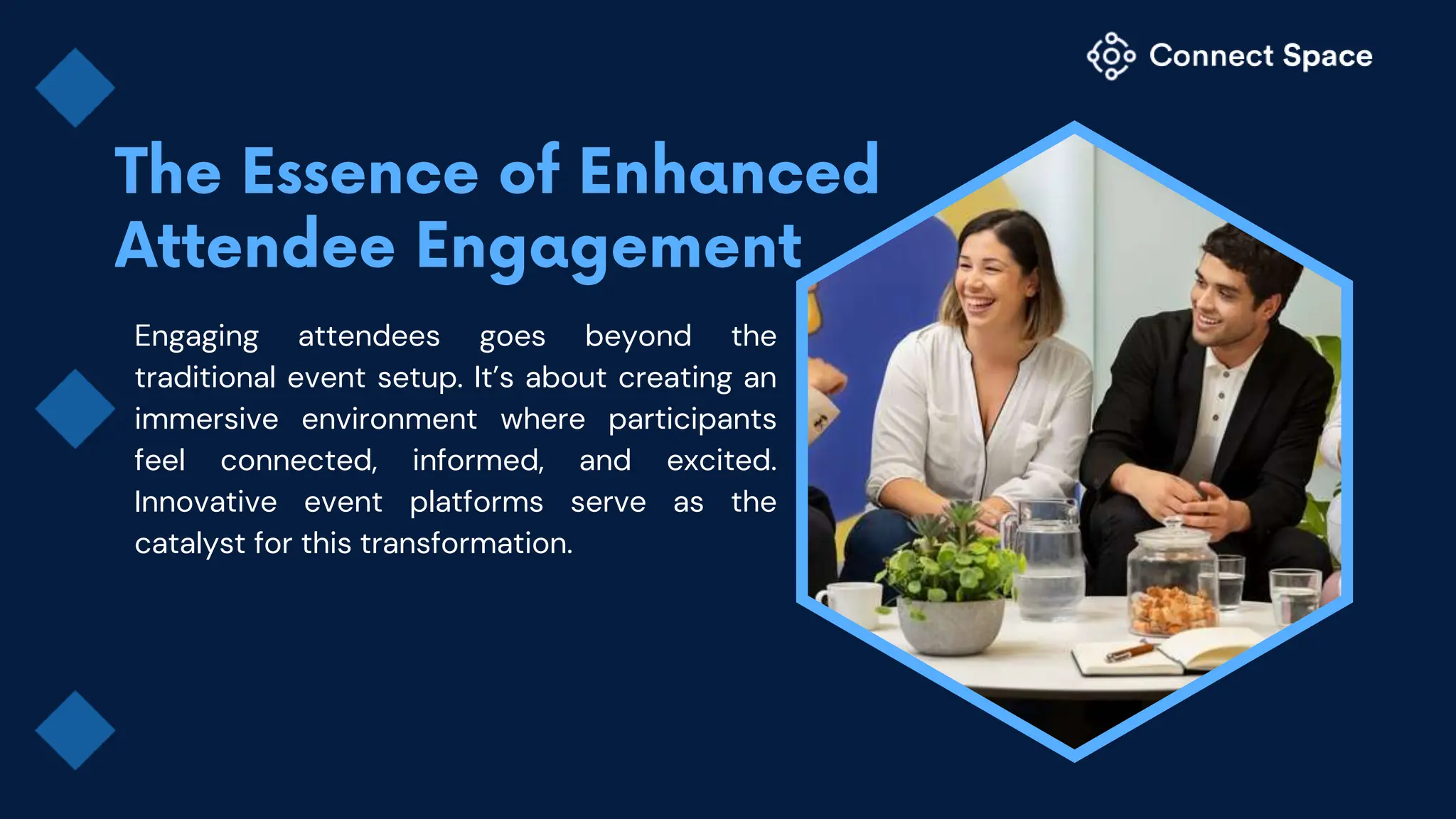 Engaging attendees goes beyond the
traditional event setup. It’s about creating an
immersive environment where participants
feel connected, informed, and excited.
Innovative event platforms serve as the
catalyst for this transformation.
 