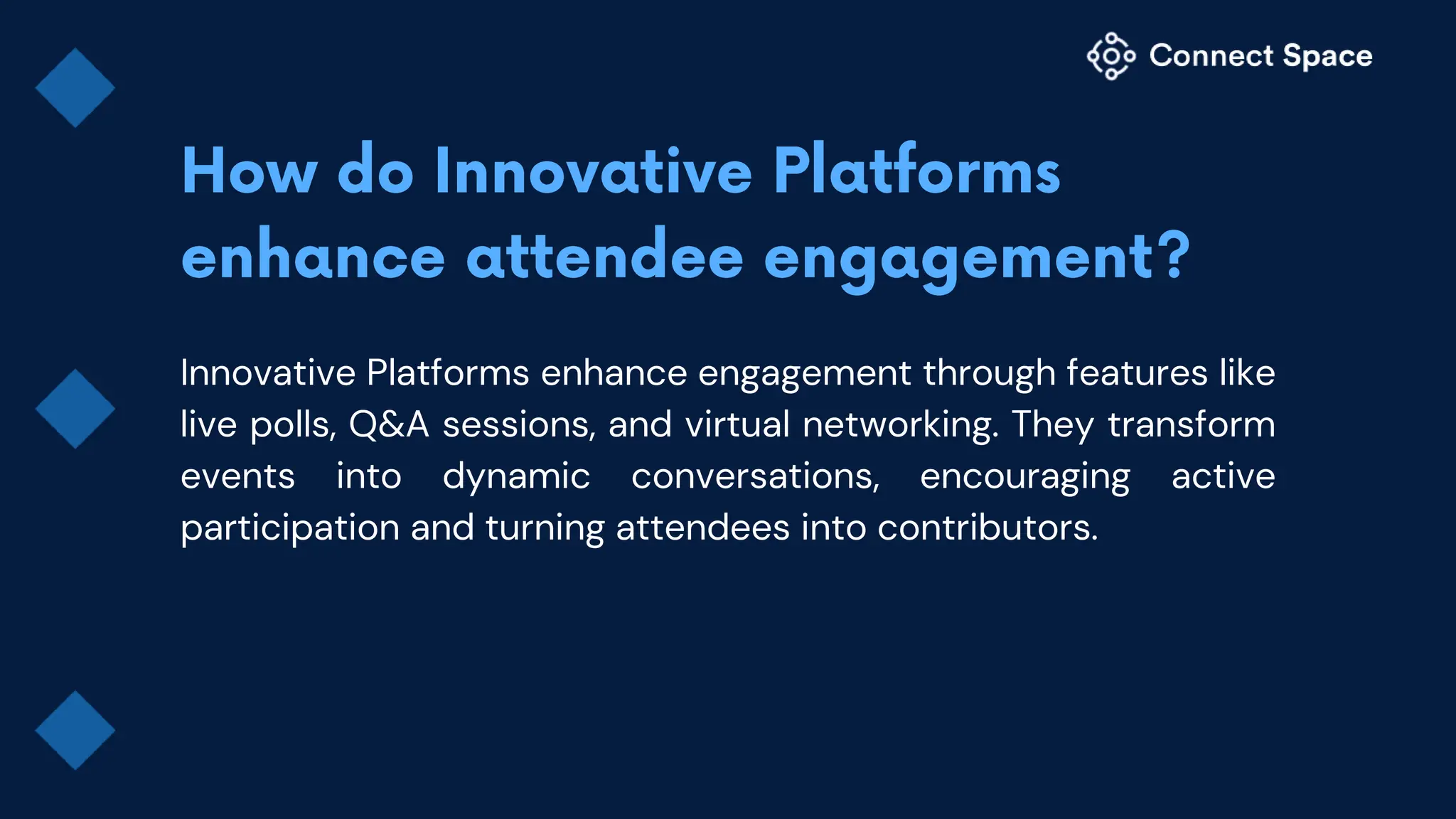 Innovative Platforms enhance engagement through features like
live polls, Q&A sessions, and virtual networking. They transform
events into dynamic conversations, encouraging active
participation and turning attendees into contributors.
 