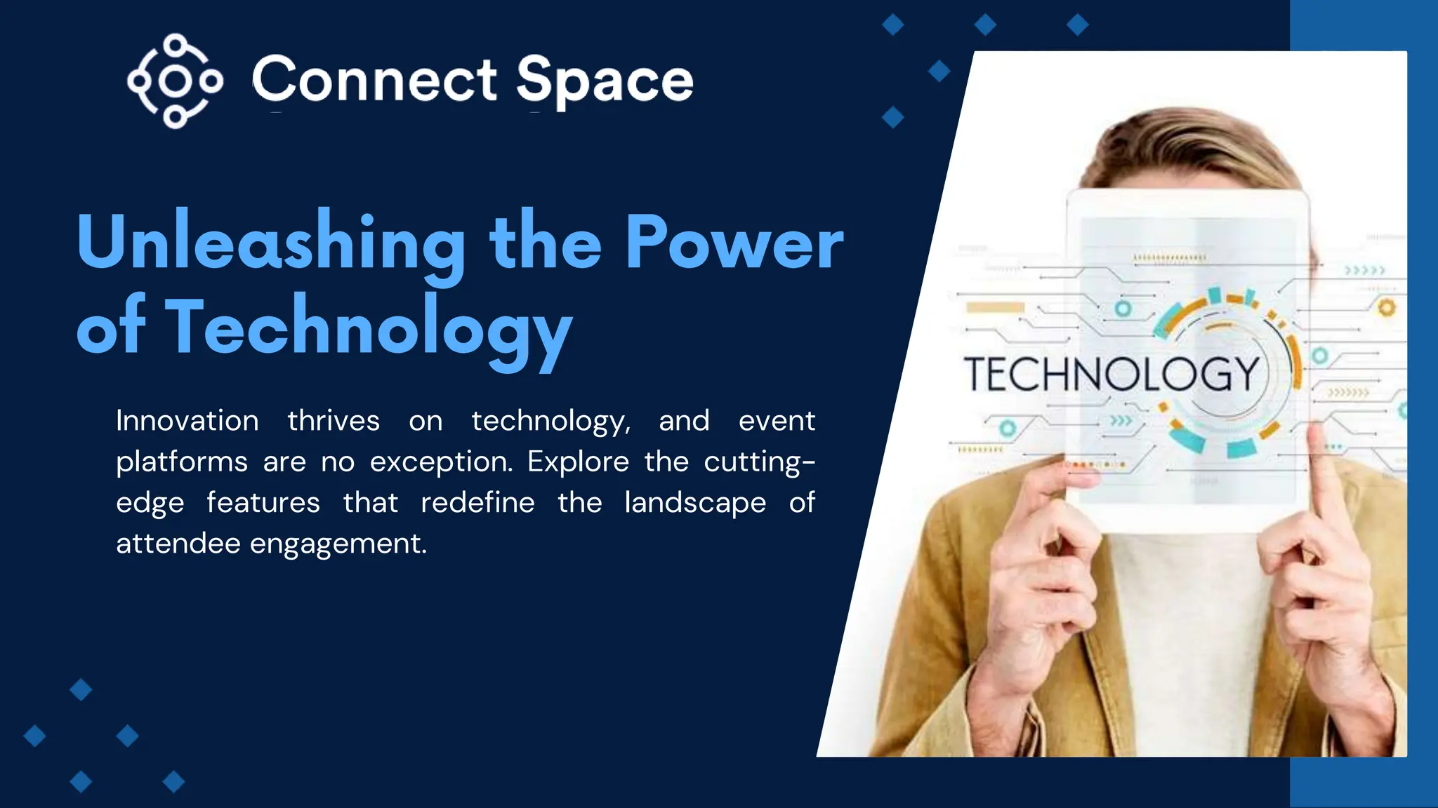 Innovation thrives on technology, and event
platforms are no exception. Explore the cutting-
edge features that redefine the landscape of
attendee engagement.
 