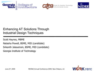Enhancing AT Solutions Through
Industrial Design Techniques

Scott Haynes, MBME
N
Natasha Powell, BSME, MID (candidate)
S
Srikanth Jalasutram, BSME, MID (candidate)
Georgia Institute of Technology




 June 27, 2009         RESNA Annual Conference 2009, New Orleans, LA
 