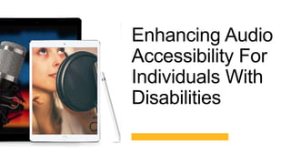 Enhancing Audio
Accessibility For
Individuals With
Disabilities
 