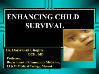 ENHANCING CHILD
SURVIVAL
Dr. Harivansh Chopra
DCH., MD.
Professor,
Department of Community Medicine,
LLRM Medical College, Meerut.
 
