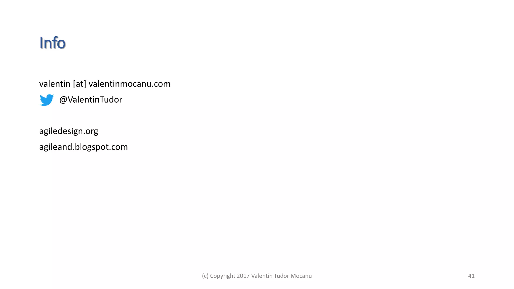 Info
valentin [at] valentinmocanu.com
@ValentinTudor
agiledesign.org
agileand.blogspot.com
(c) Copyright 2017 Valentin Tudor Mocanu 41
 