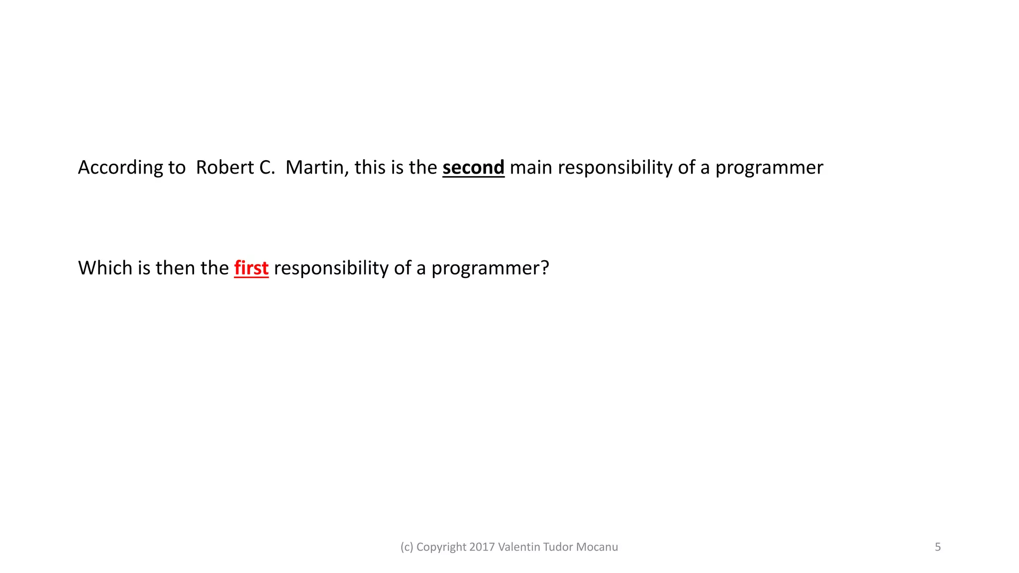 According to Robert C. Martin, this is the second main responsibility of a programmer
Which is then the first responsibility of a programmer?
(c) Copyright 2017 Valentin Tudor Mocanu 5
 
