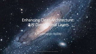 Enhancing Clean Architecture:
2 N-Dimensional Layers
A roadmap to Agility
(c) Copyright 2017 Valentin Tudor Mocanu 1
 