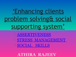 ‘Enhancing clients
problem solving& social
supporting system’
ASSERTIVENESS
STRESS MANAGEMENT
SOCIAL SKILLS
ATHIRA RAJEEV
 