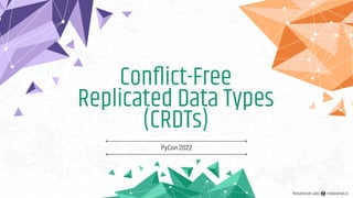 Conﬂict-Free
Replicated Data Types
(CRDTs)
PyCon 2022
Rotational Labs rotational.io
 