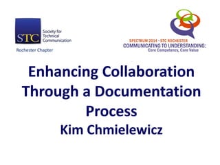 Enhancing Collaboration
Through a Documentation
Process
Kim Chmielewicz
Rochester Chapter
 
