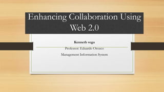 Enhancing Collaboration Using
Web 2.0
Kenneth vega
Professor: Eduardo Orozco
Management Information System
 