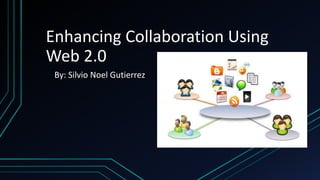Enhancing Collaboration Using
Web 2.0
By: Silvio Noel Gutierrez
 