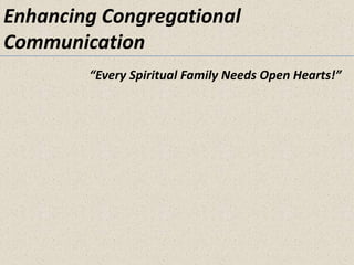 Enhancing CongregationalCommunication “Every Spiritual Family Needs Open Hearts!” 