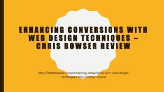 E N H A N C I N G C O N V E R S I O N S W I T H
W E B D E S I G N T E C H N I Q U E S –
C H R I S B O W S E R R E V I E W
http://chrisbowser.com/enhancing-conversions-with-web-design-
techniques-chris-bowser-review
 