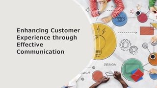 Enhancing Customer
Experience through
Effective
Communication
 