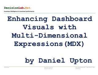 DecisionLab.Net
business intelligence is business performance
_________________________________________________________________________________________________________________________________________________________________________________________




      Enhancing Dashboard
          Visuals with
       Multi-Dimensional
        Expressions(MDX)

                                           by Daniel Upton
________________________________________________________________________________________________________________________________________________________________________________________
DecisionLab                                                                      www.decisionlab.net                                             dupton@decisionlab.net direct 760 525 3268
                                                                                 blog.decisionlab.net                                            Carlsbad, CA
 