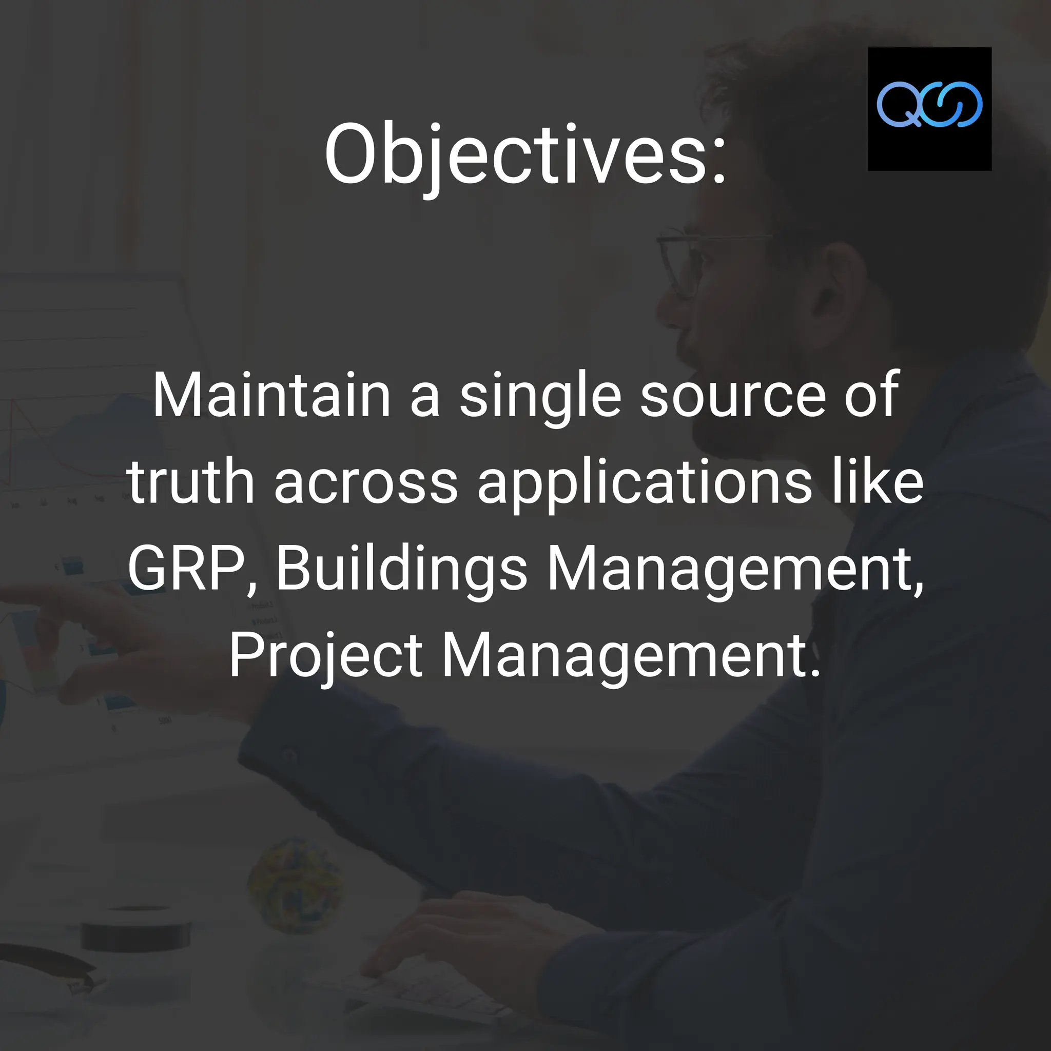 Objectives:
Maintain a single source of
truth across applications like
GRP, Buildings Management,
Project Management.