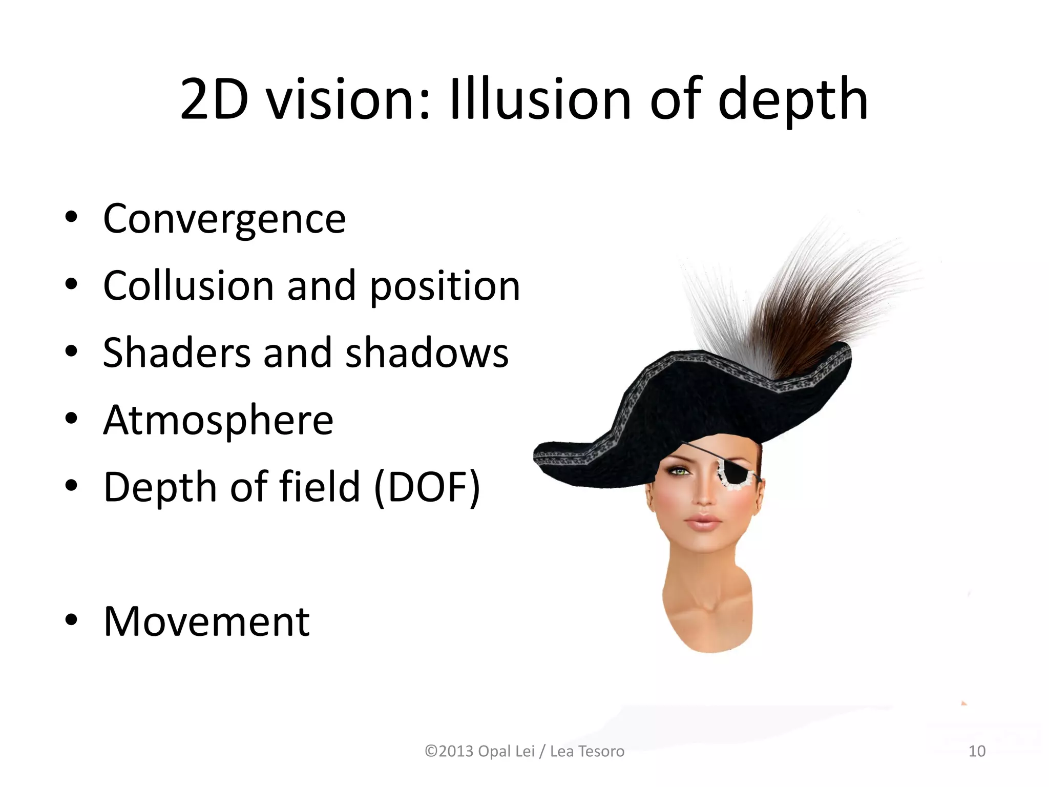 2D vision: Illusion of depth
• Convergence
• Collusion and position on plane
• Shaders and shadows
• Atmosphere
• Depth of field (DOF)
• Movement
©2013 Opal Lei / Lea Tesoro 10
 