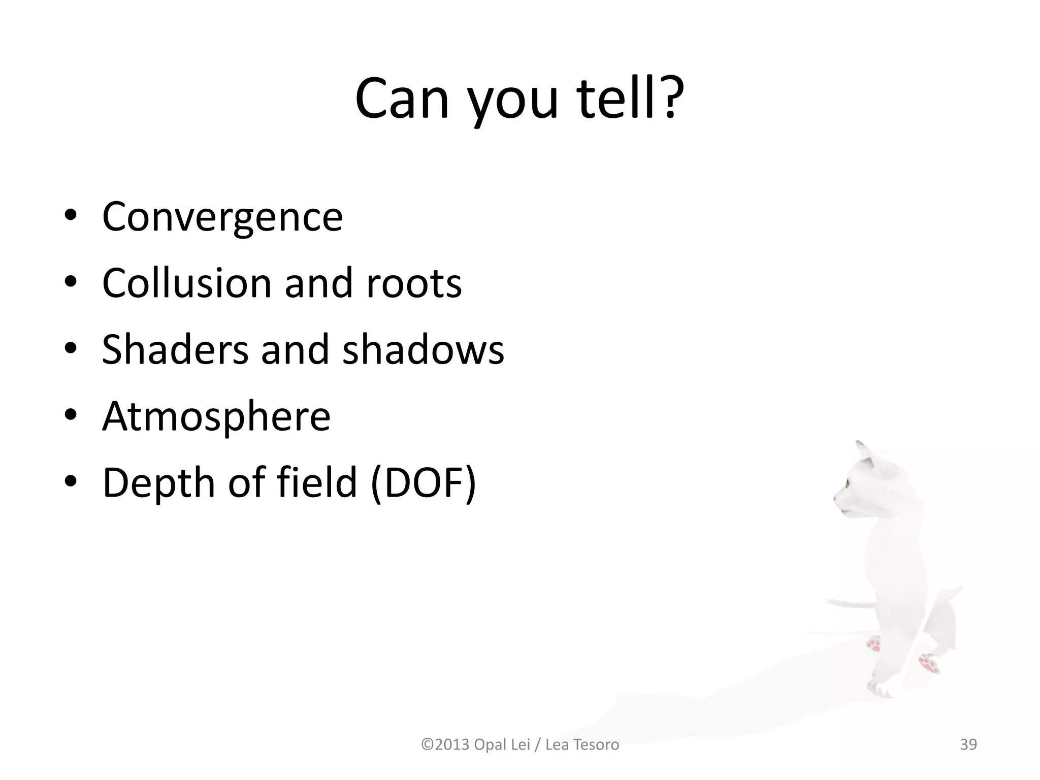 Can you tell?
• Convergence
• Collusion and roots
• Shaders and shadows
• Atmosphere
• Depth of field (DOF)
©2013 Opal Lei / Lea Tesoro 39Images at end of slides
 