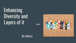 Enhancing
Diversity and
Layers of it
By Aditya
 
