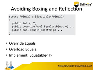 Avoiding Boxing and Reflection
• Override Equals
• Overload Equals
• Implement IEquatable<T>
 