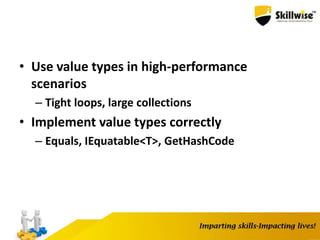 • Use value types in high-performance
scenarios
– Tight loops, large collections
• Implement value types correctly
– Equals, IEquatable<T>, GetHashCode
 