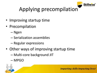 Applying precompilation
• Improving startup time
• Precompilation
– Ngen
– Serialization assemblies
– Regular expressions
• Other ways of improving startup time
– Multi-core background JIT
– MPGO
 