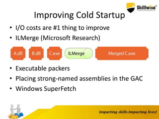 Improving Cold Startup
• I/O costs are #1 thing to improve
• ILMerge (Microsoft Research)
• Executable packers
• Placing strong-named assemblies in the GAC
• Windows SuperFetch
 