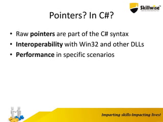 Pointers? In C#?
• Raw pointers are part of the C# syntax
• Interoperability with Win32 and other DLLs
• Performance in specific scenarios
 