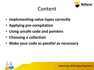 Content
• Implementing value types correctly
• Applying pre-compilation
• Using unsafe code and pointers
• Choosing a collection
• Make your code as parallel as necessary
 