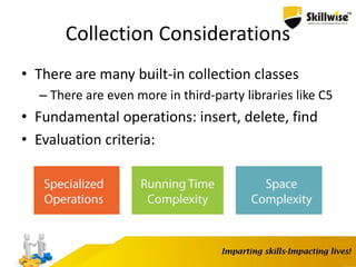 Collection Considerations
• There are many built-in collection classes
– There are even more in third-party libraries like C5
• Fundamental operations: insert, delete, find
• Evaluation criteria:
 