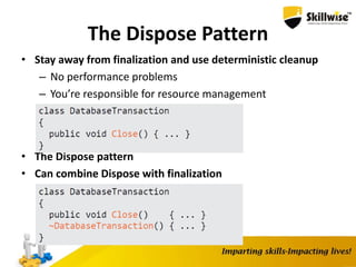 The Dispose Pattern
• Stay away from finalization and use deterministic cleanup
– No performance problems
– You’re responsible for resource management
• The Dispose pattern
• Can combine Dispose with finalization
 