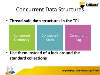 Concurrent Data Structures
• Thread-safe data structures in the TPL
• Use them instead of a lock around the
standard collections
 