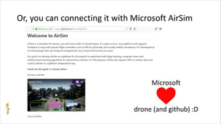 Or, you can connecting it with Microsoft AirSim
Microsoft
drone (and github) :D
 