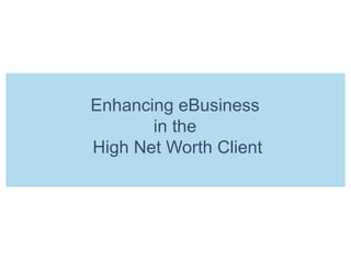 Enhancing eBusiness  in the  High Net Worth Client 