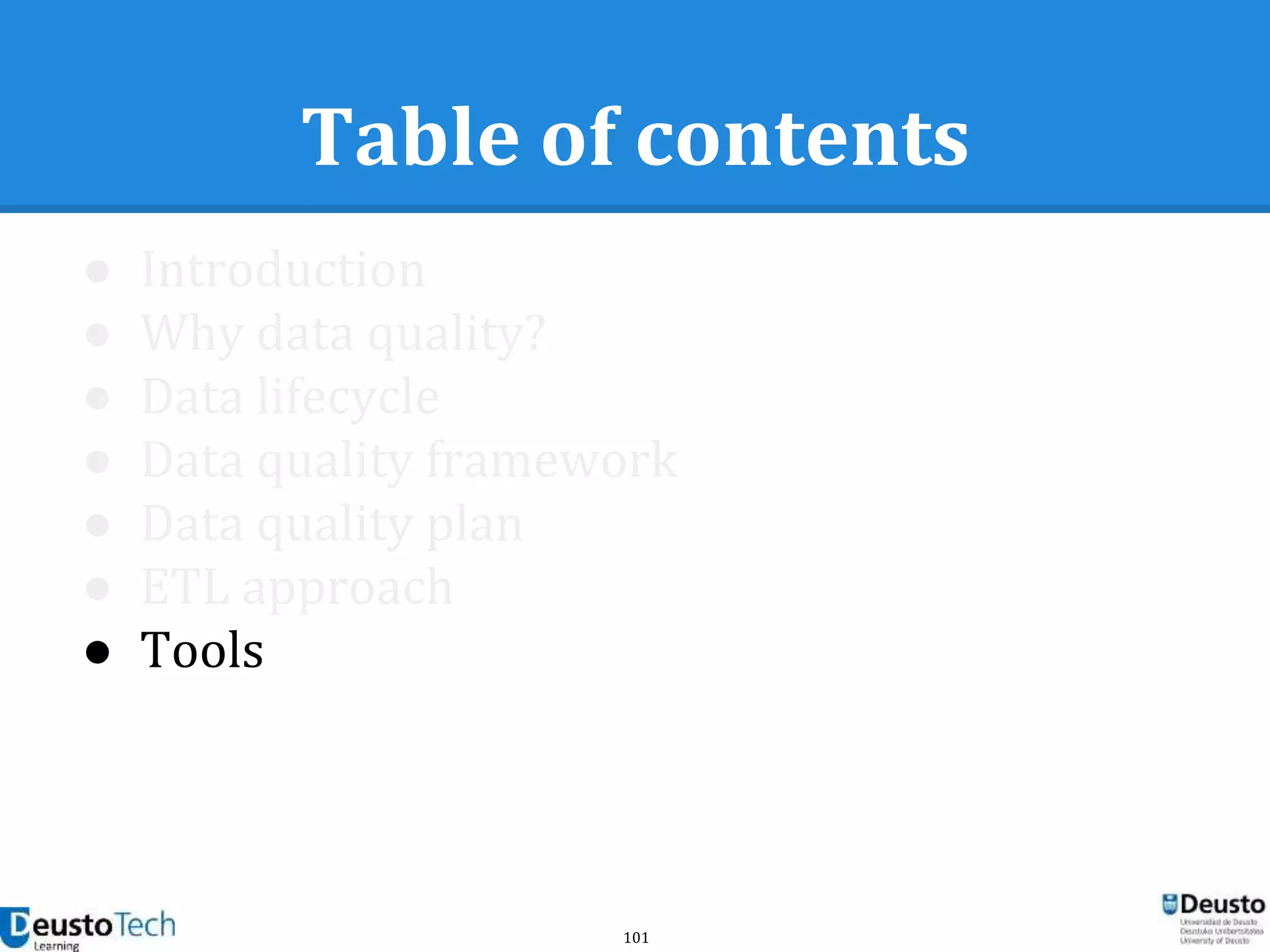 101
Table of contents
● Introduction
● Why data quality?
● Data lifecycle
● Data quality framework
● Data quality plan
● ETL approach
● Tools
 