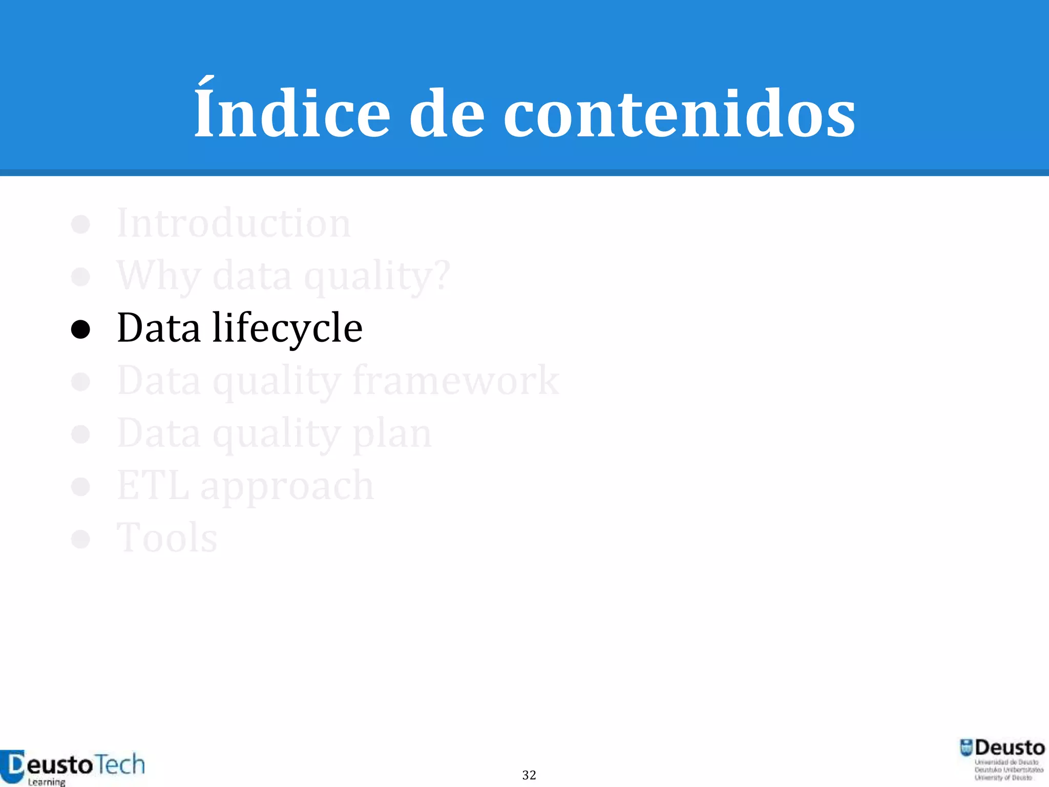 32
Índice de contenidos
● Introduction
● Why data quality?
● Data lifecycle
● Data quality framework
● Data quality plan
● ETL approach
● Tools
 