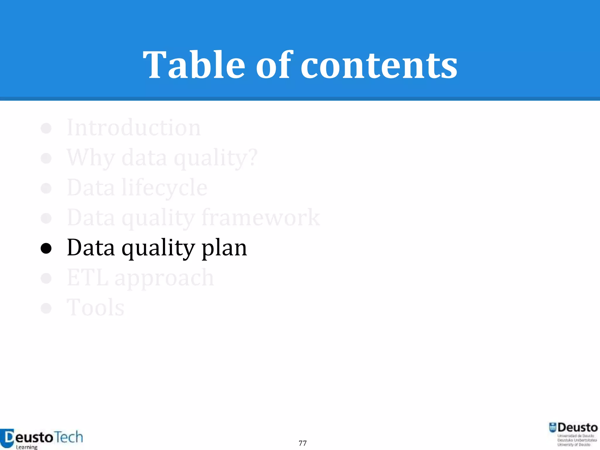 77
Table of contents
● Introduction
● Why data quality?
● Data lifecycle
● Data quality framework
● Data quality plan
● ETL approach
● Tools
 