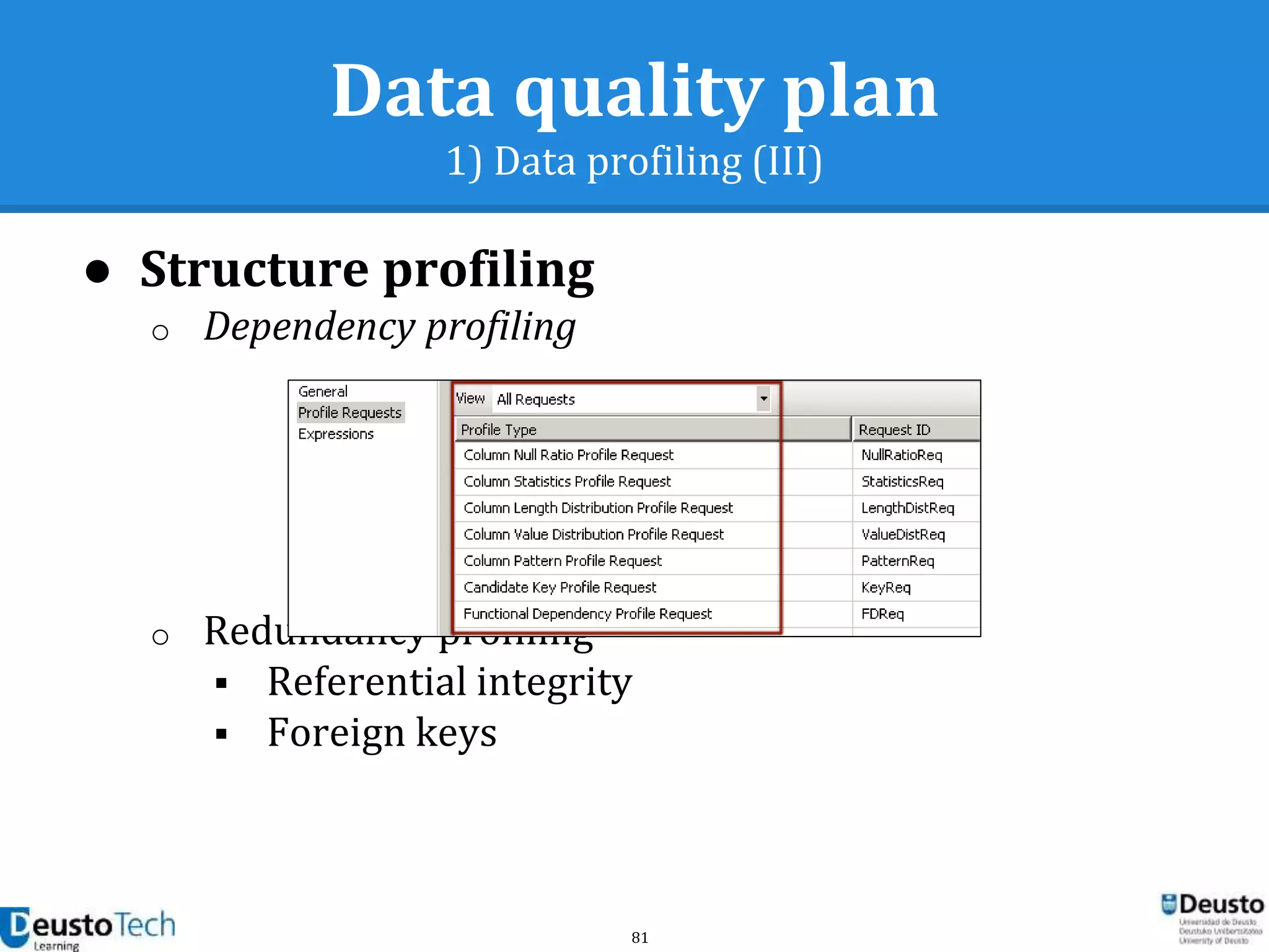 81
Data quality plan
1) Data profiling (III)
● Structure profiling
o Dependency profiling
o Redundancy profiling
 Referential integrity
 Foreign keys
 