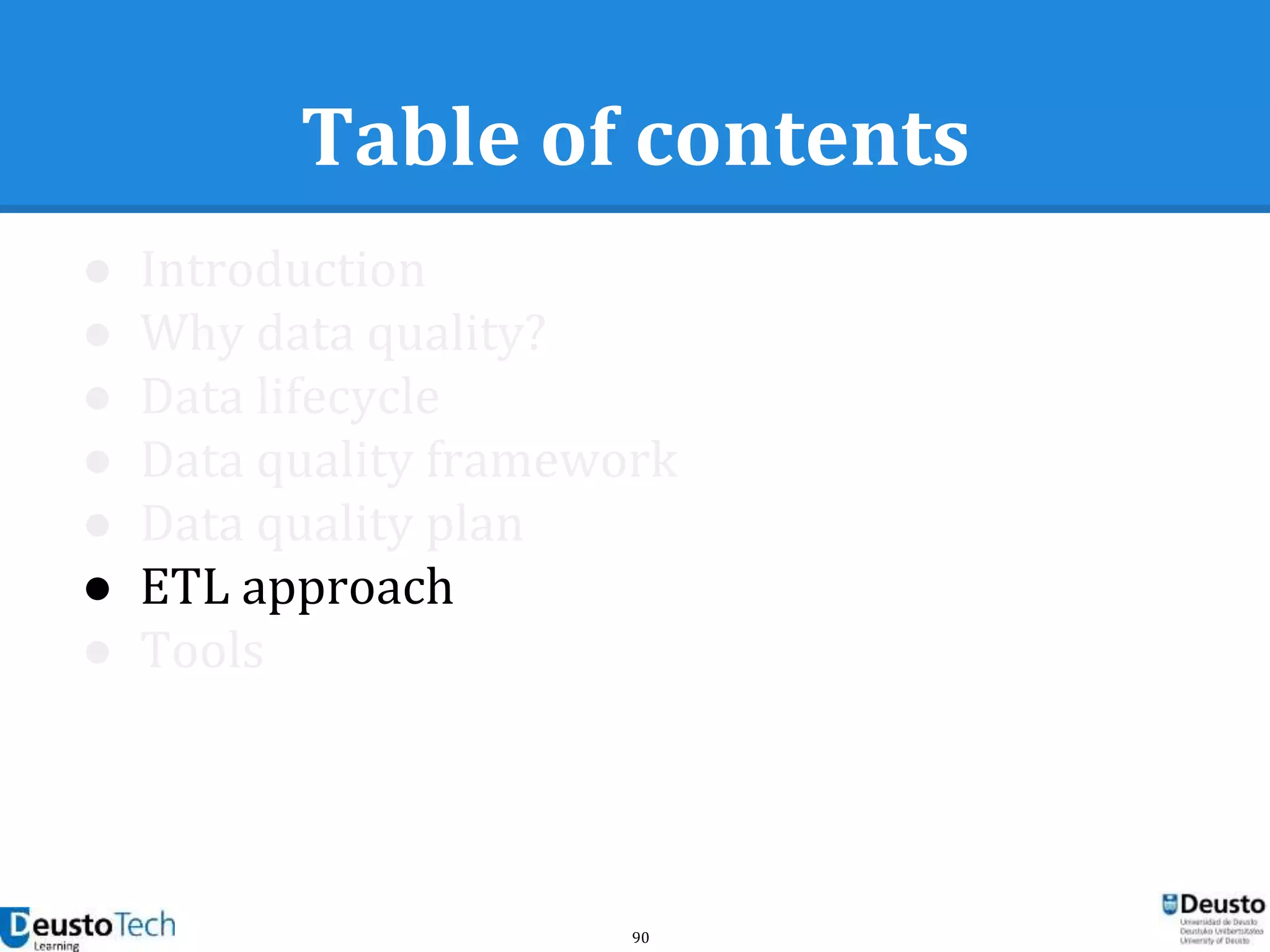 90
Table of contents
● Introduction
● Why data quality?
● Data lifecycle
● Data quality framework
● Data quality plan
● ETL approach
● Tools
 