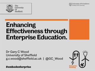 Enhancing
Effectiveness through
Enterprise Education.
Dr Gary C Wood
University of Sheffield
g.c.wood@sheffield.ac.uk | @GC_Wood
 