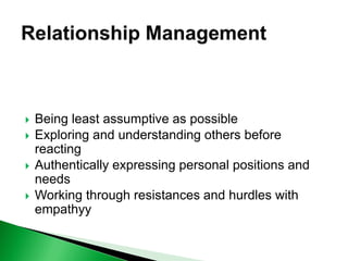  Being least assumptive as possible
 Exploring and understanding others before
reacting
 Authentically expressing personal positions and
needs
 Working through resistances and hurdles with
empathyy
 