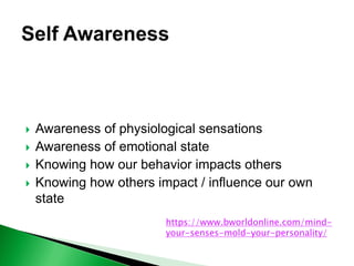  Awareness of physiological sensations
 Awareness of emotional state
 Knowing how our behavior impacts others
 Knowing how others impact / influence our own
state
https://www.bworldonline.com/mind-
your-senses-mold-your-personality/
 