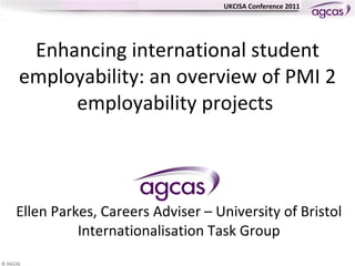 Enhancing international student employability: an overview of PMI 2 employability projects  Ellen Parkes, Careers Adviser – University of Bristol Internationalisation Task Group 