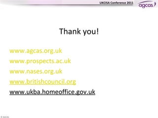 Thank you! www.agcas.org.uk www.prospects.ac.uk   www.nases.org.uk   www.britishcouncil.org www.ukba.homeoffice.gov.uk 