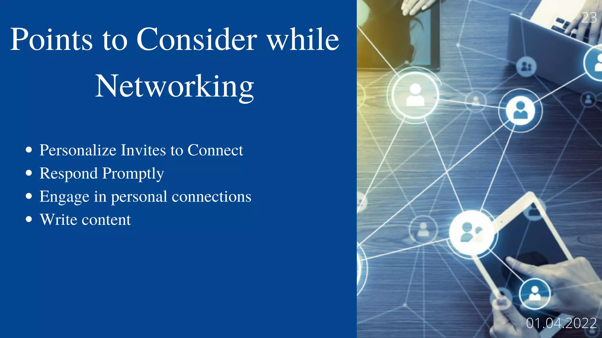 Personalize Invites to Connect
Respond Promptly
Engage in personal connections
Write content
23
01.04.2022
Points to Consider while
Networking
 
