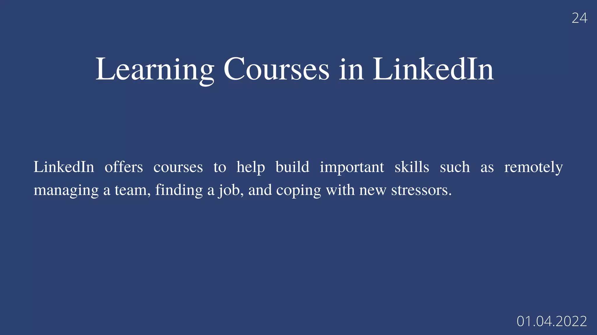 LinkedIn offers courses to help build important skills such as remotely
managing a team, finding a job, and coping with new stressors.
24
01.04.2022
Learning Courses in LinkedIn
 