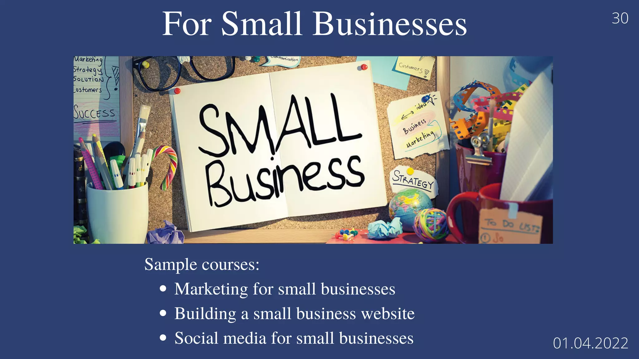 For Small Businesses
Marketing for small businesses
Building a small business website
Social media for small businesses
Sample courses:
01.04.2022
30
 