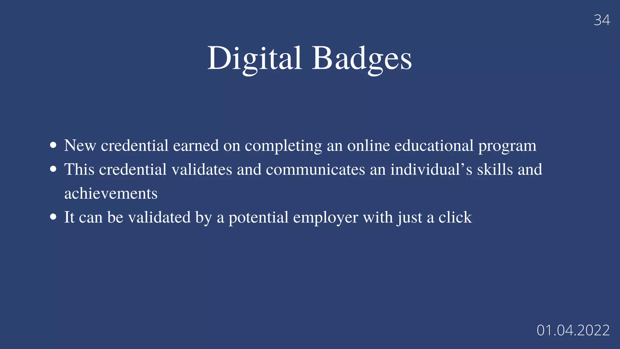 Digital Badges
New credential earned on completing an online educational program
This credential validates and communicates an individual’s skills and
achievements
It can be validated by a potential employer with just a click
34
01.04.2022
 