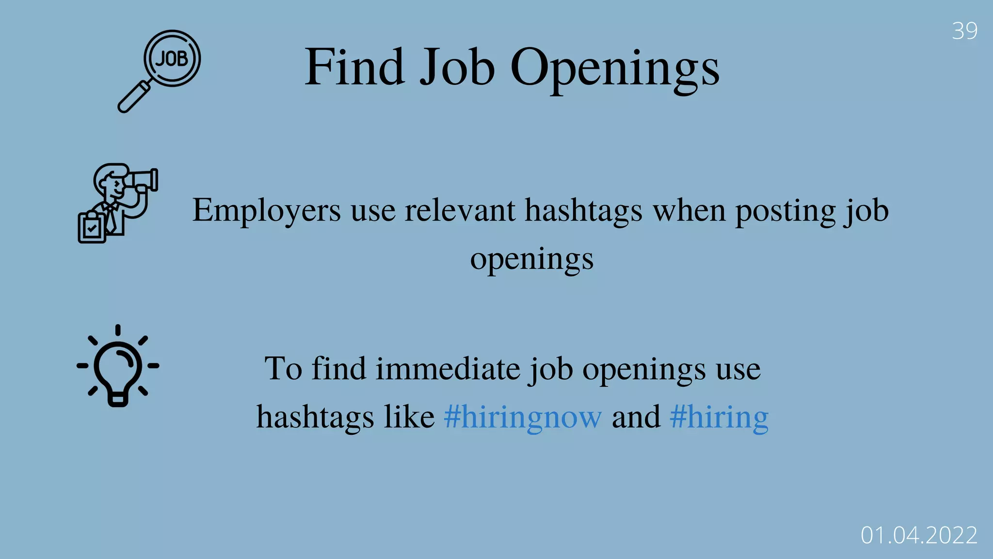 Find Job Openings
Employers use relevant hashtags when posting job
openings
To find immediate job openings use
hashtags like #hiringnow and #hiring
39
01.04.2022
 